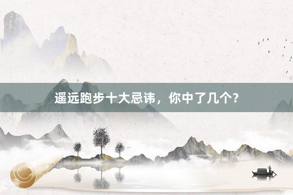 遥远跑步十大忌讳，你中了几个？